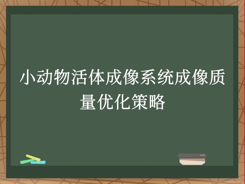 小动物活体成像系统成像质量优化策略